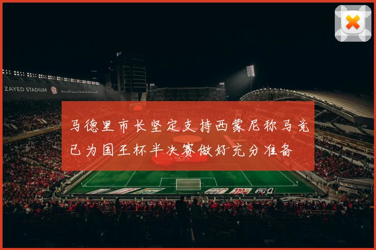 马德里市长坚定支持西蒙尼称马竞已为国王杯半决赛做好充分准备