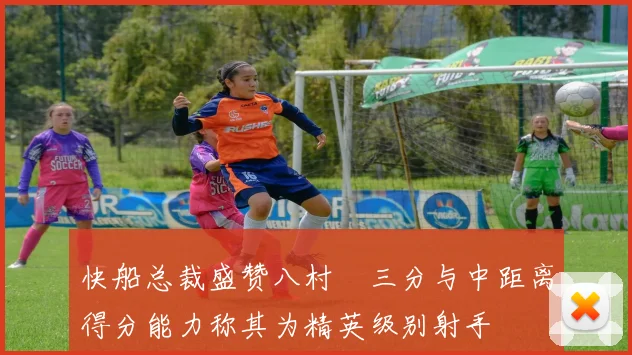 快船总裁盛赞八村塁三分与中距离得分能力称其为精英级别射手