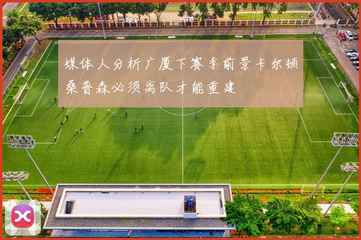 媒体人分析广厦下赛季前景卡尔顿桑普森必须离队才能重建