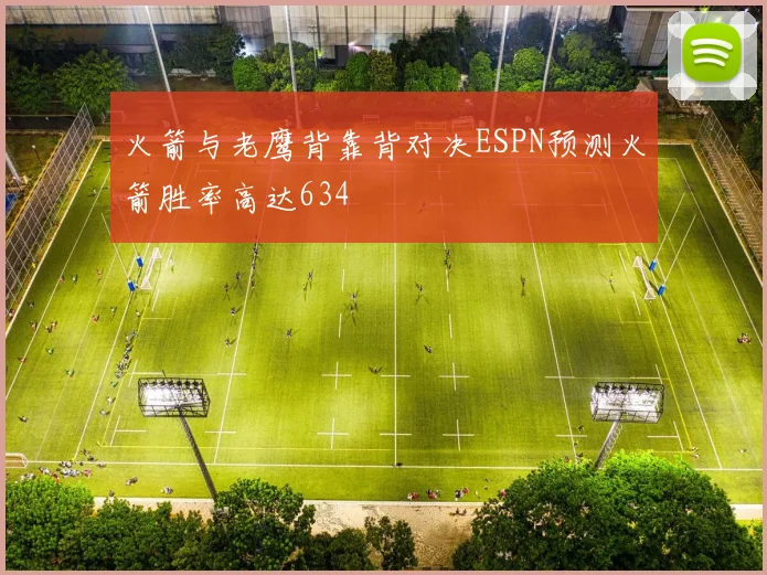 火箭与老鹰背靠背对决ESPN预测火箭胜率高达634