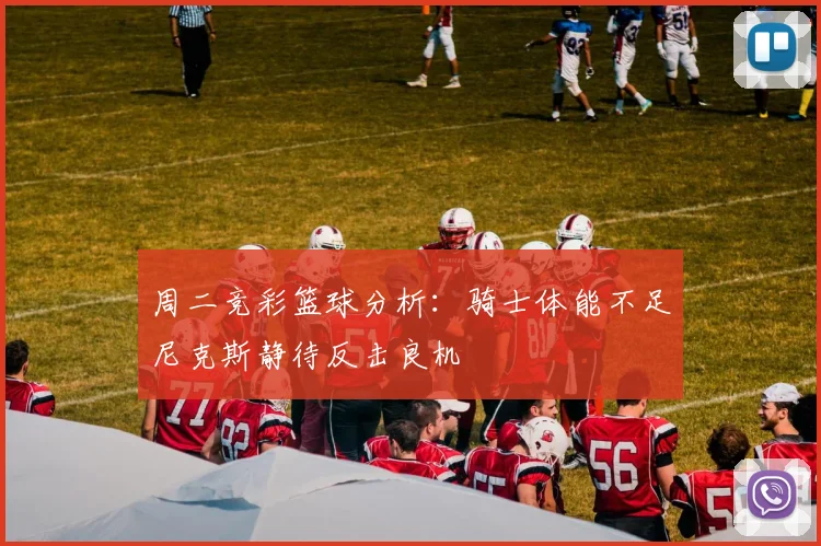 周二竞彩篮球分析：骑士体能不足尼克斯静待反击良机
