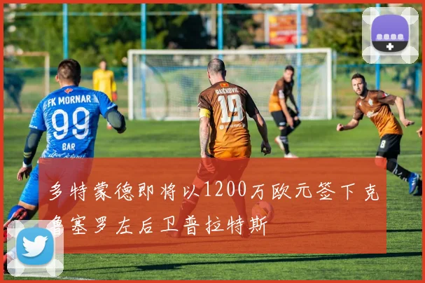 多特蒙德即将以1200万欧元签下克鲁塞罗左后卫普拉特斯