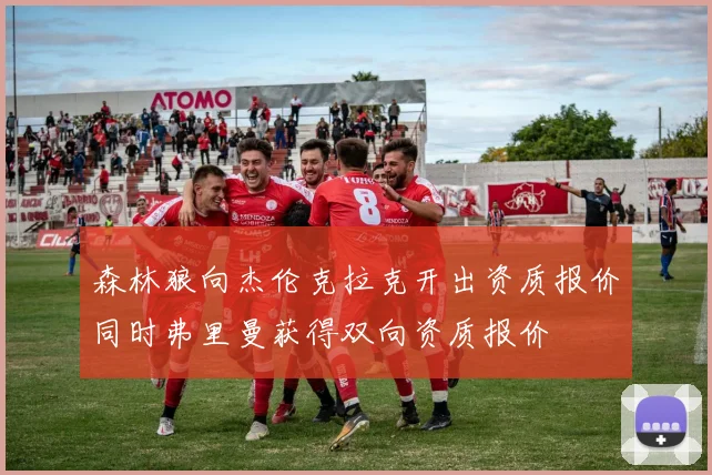 森林狼向杰伦克拉克开出资质报价同时弗里曼获得双向资质报价