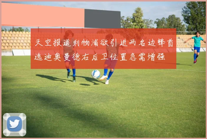 天空报道利物浦欲引进两名边锋首选迪奥曼德右后卫位置急需增强