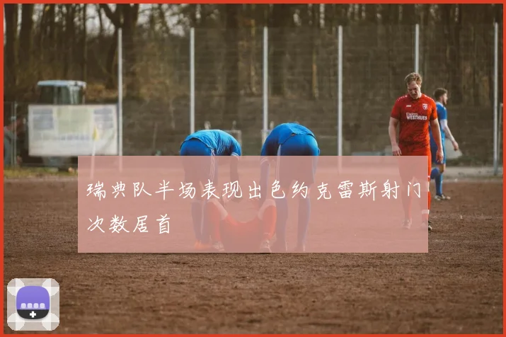 瑞典队半场表现出色约克雷斯射门次数居首